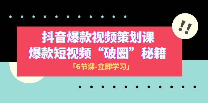 2023抖音爆款视频-策划课，爆款短视频“破 圈”秘籍（6节课）-宝籍资源
