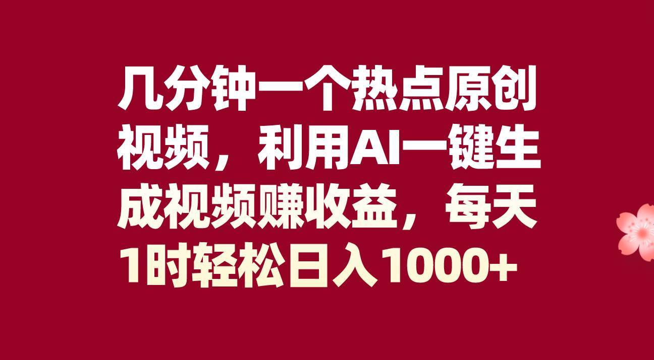 几分钟一个热点原创视频，利用AI一键生成视频赚收益，每天1时轻松日入1000+-宝籍资源