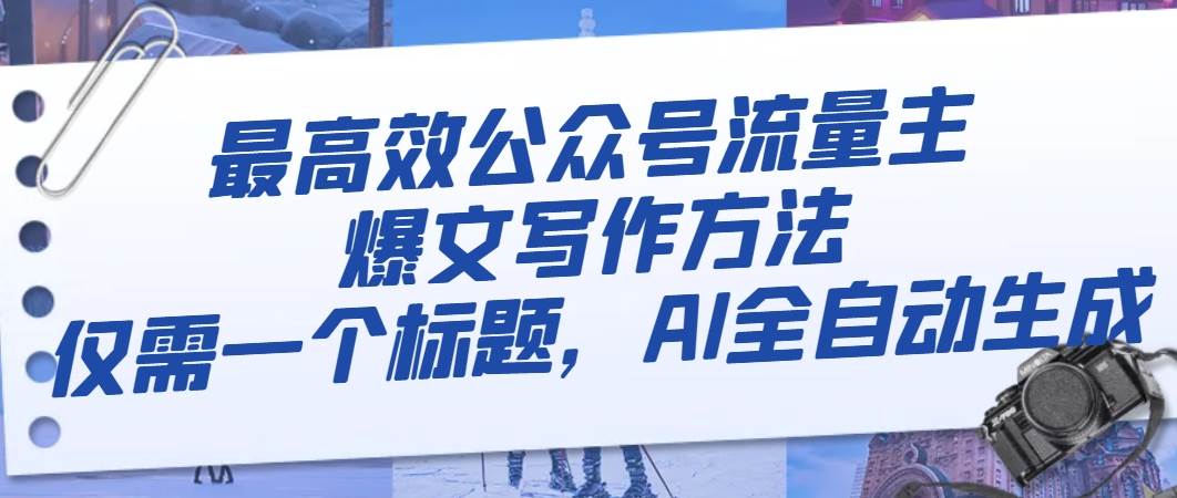 最高效公众号流量主爆文写作方法，仅需一个标题，AI全自动生成-宝籍资源