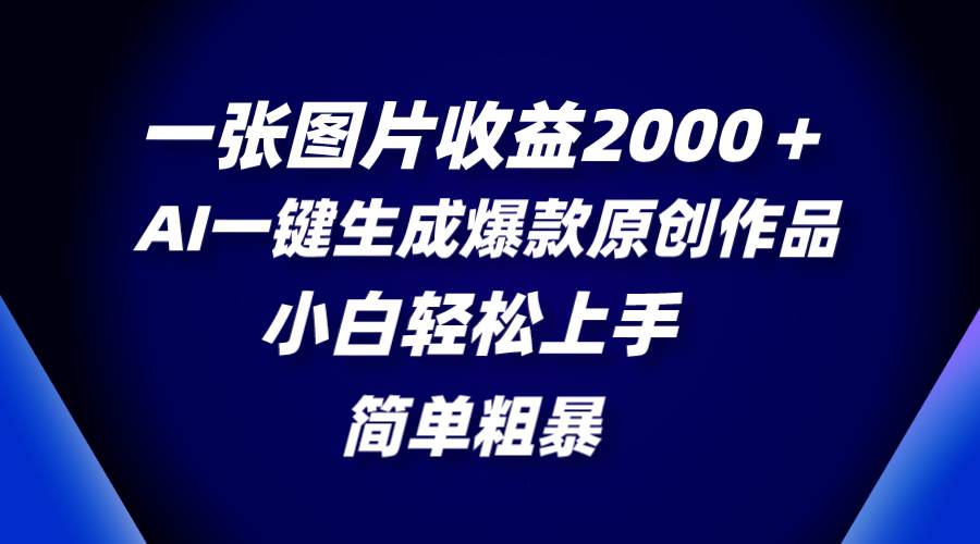 一张图片收益2000＋，AI一键生成爆款原创作品，简单粗暴，小白轻松上手-宝籍资源