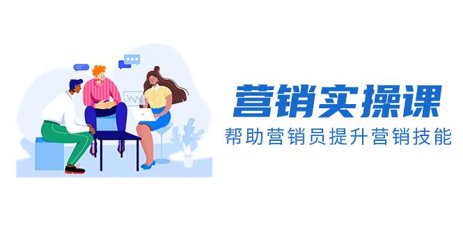 营销实操课，帮助营销员提升营销技能【完结】【音频+文档】-宝籍资源