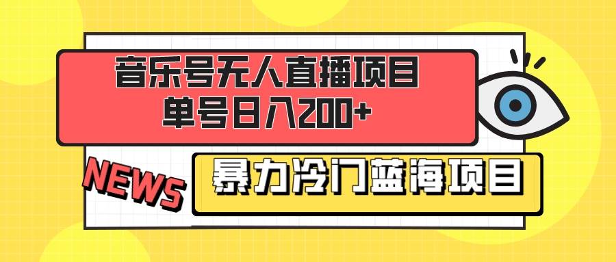 音乐号无人直播项目，单号日入200+ 妥妥暴力蓝海项目 最主要是小白也可操作-宝籍资源