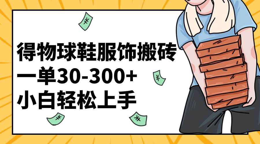 得物球鞋服饰搬砖一单30-300+ 小白轻松上手-宝籍资源