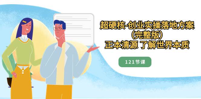 超硬核-创业实操落地方案（完整版），正本清源 了解世界本质（121节课）-宝籍资源