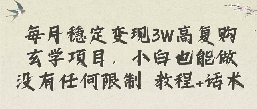 每月稳定变现3W高复购玄学项目，小白也能做没有任何限制 教程+话术-宝籍资源