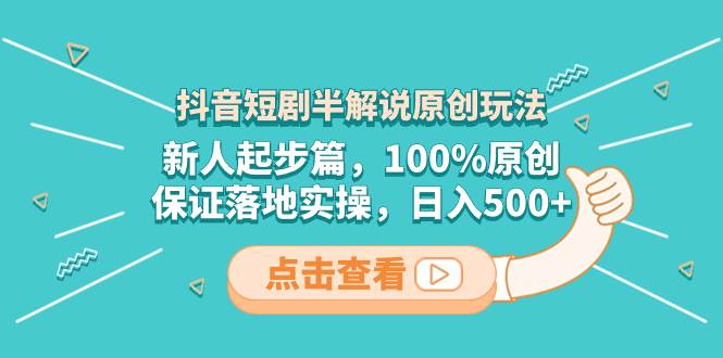 抖音短剧半解说原创玩法，新人起步篇，100%原创，保证落地实操，日入500+-宝籍资源