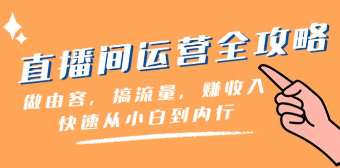 直播间-运营全攻略：做由容，搞流量，赚收入一快速从小白到内行（46节课）-宝籍资源