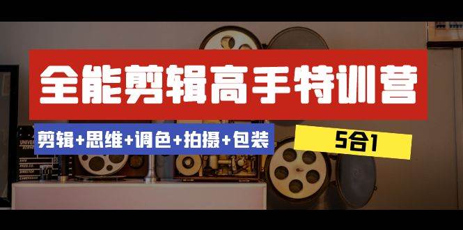 全能剪辑-高手特训营：剪辑+思维+调色+拍摄+包装（5合1）53节课-宝籍资源