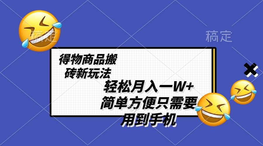 轻松月入一W+，得物商品搬砖新玩法，简单方便 一部手机即可 不需要剪辑制作-宝籍资源