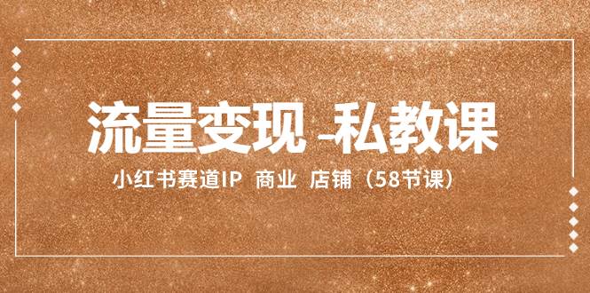 流量变现-私教课：小红书赛道IP  商业  店铺（58节课）-宝籍资源