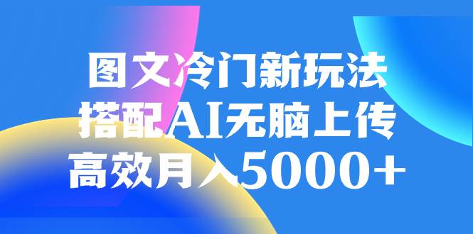 图文冷门新玩法，搭配AI无脑上传，高效月入5000+-宝籍资源
