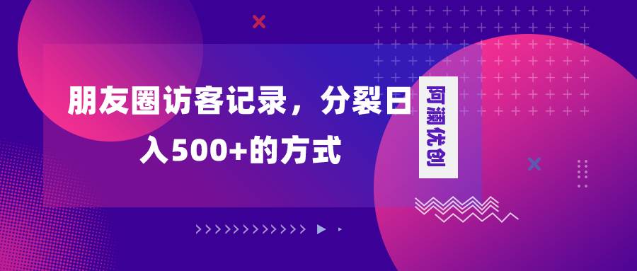 朋友圈访客记录，分裂日入500+，变现加分裂-宝籍资源
