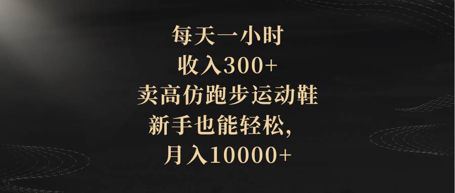每天一小时，收入300+，卖高仿跑步运动鞋，新手也能轻松，月入10000+-宝籍资源