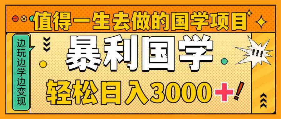 值得一生去做的国学项目，暴力国学，轻松日入3000+-宝籍资源