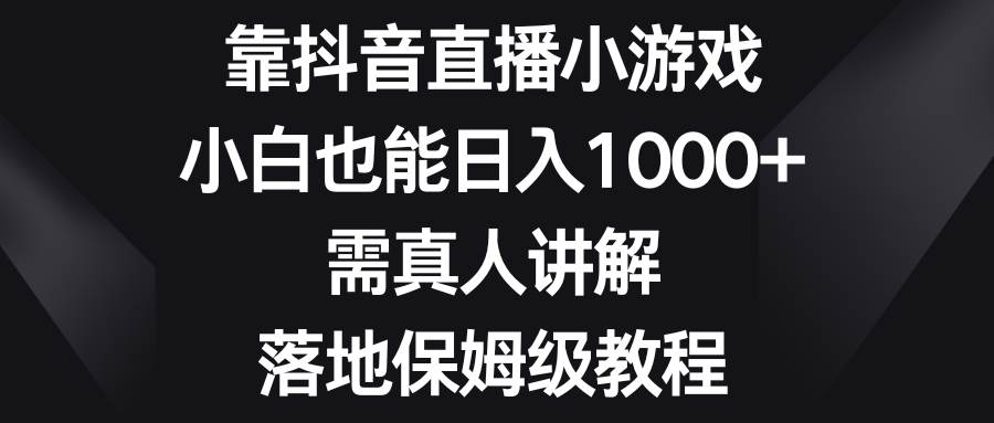 靠抖音直播小游戏，小白也能日入1000+，需真人讲解，落地保姆级教程-宝籍资源