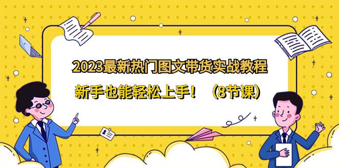 2023最新热门-图文带货实战教程，新手也能轻松上手！（8节课）-宝籍资源