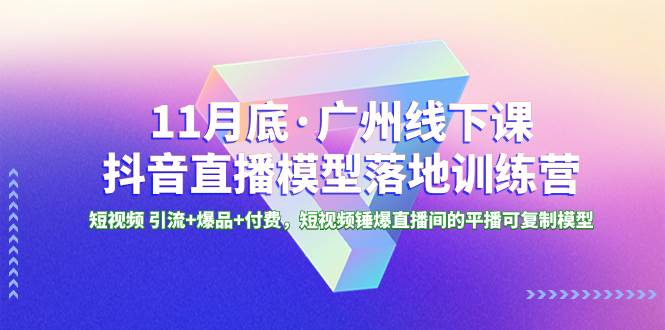 11月底·广州线下课抖音直播模型落地特训营，短视频 引流+爆品+付费，短视频锤爆直播间的平播可复制模型-宝籍资源