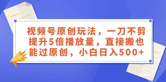 视频号原创玩法，一刀不剪提升5倍播放量，直接搬也能过原创，小白日入500+-宝籍资源