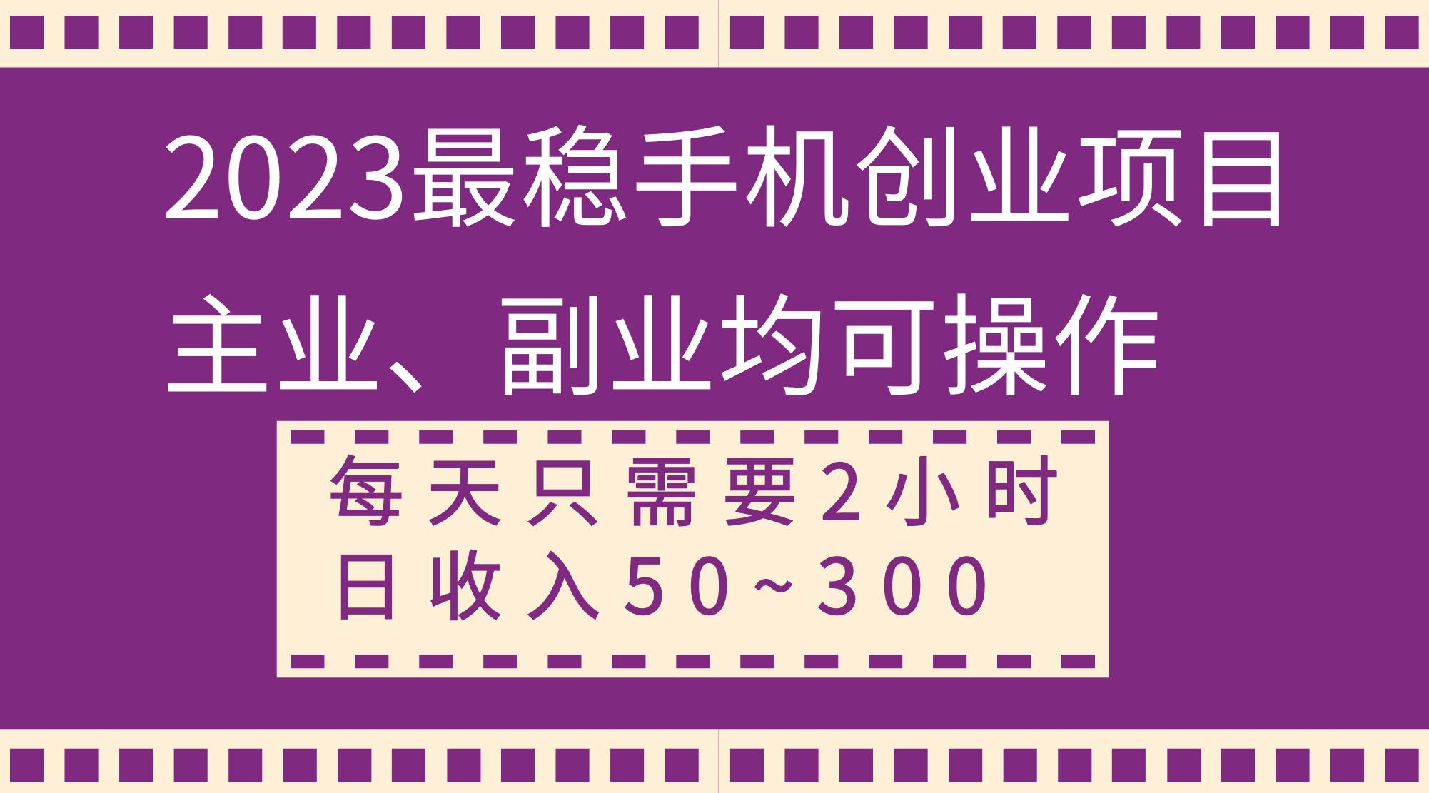 2023最稳手机创业项目，主业、副业均可操作，每天只需2小时，日收入50~300+-宝籍资源