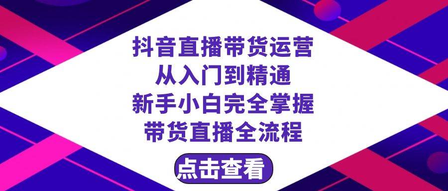 抖音直播带货 运营从入门到精通，新手完全掌握带货直播全流程（23节）-宝籍资源