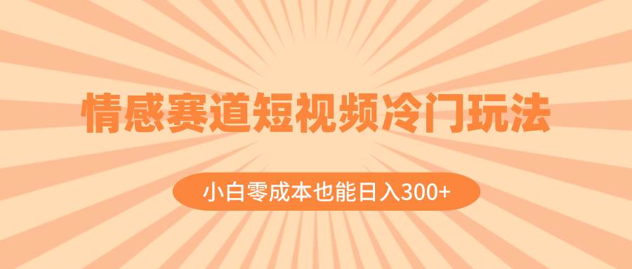 情感赛道短视频冷门玩法，小白零成本也能日入300+（教程+素材）-宝籍资源
