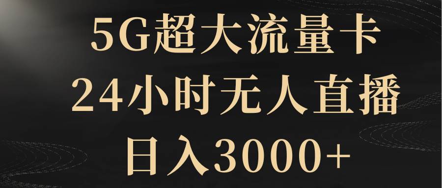 5G超大流量卡，24小时无人直播，日入3000+-宝籍资源