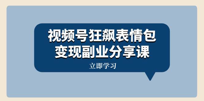 视频号狂飙表情包变现副业分享课，一条龙玩法分享给你（附素材资源）-宝籍资源