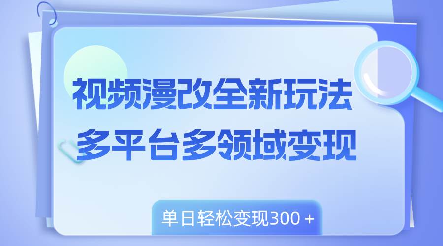 视频漫改全新玩法，多平台多领域变现，小白轻松上手，单日变现300＋-宝籍资源