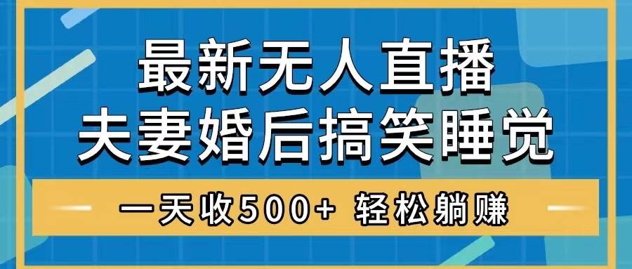 无人直播最新玩法，婚后夫妻睡觉整蛊，礼物收不停，睡后收入500+-宝籍资源
