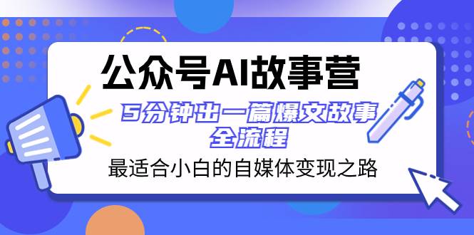 公众号AI 故事营 最适合小白的自媒体变现之路  5分钟出一篇爆文故事 全流程-宝籍资源