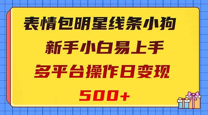 表情包明星线条小狗变现项目，小白易上手多平台操作日变现500+-宝籍资源