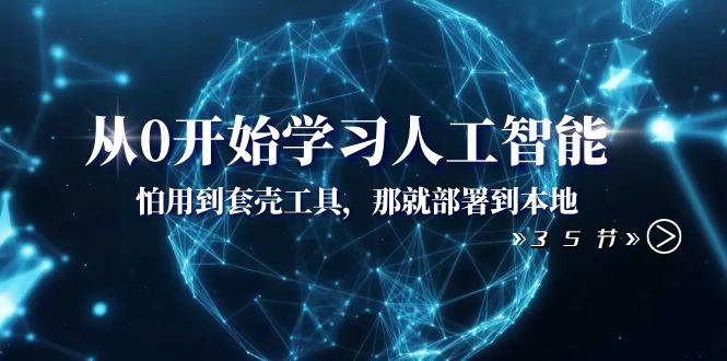 从0开始学习人工智能：怕用到套壳工具，那就部署到本地（35节课）-宝籍资源