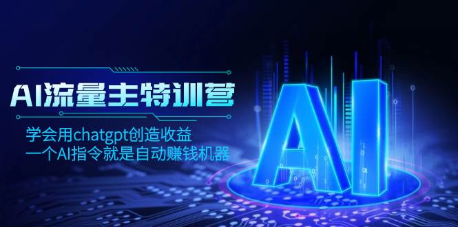 AI流量主训练营，学会用chatgpt创造收益，一个AI指令就是自动赚钱机器-宝籍资源