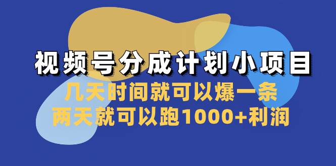 视频号分成计划小项目：几天时间就可以爆一条，两天就可以跑1000+利润-宝籍资源