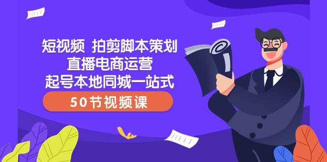 短视频 拍剪脚本策划直播电商运营起号本地同城一站式（50节视频课）-宝籍资源