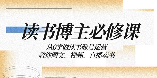 读书 博主 必修课：从0学做读书账号运营：教你图文、视频、直播卖书-宝籍资源