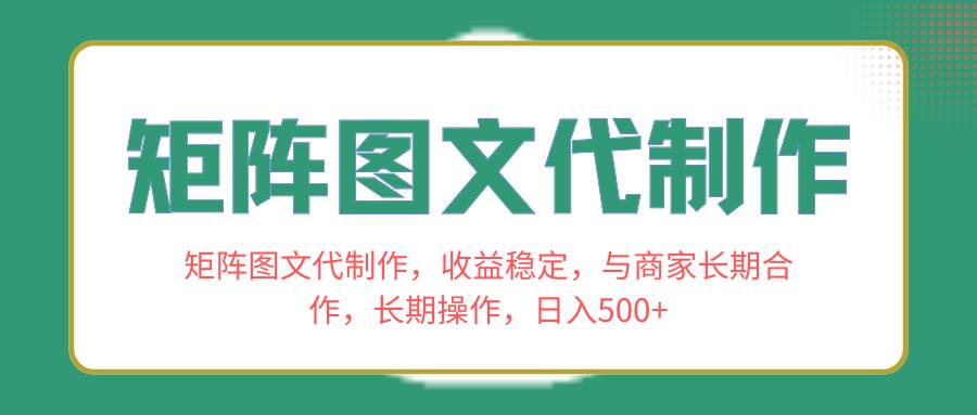 矩阵图文代制作，收益稳定，与商家长期合作，长期操作，日入500+-宝籍资源