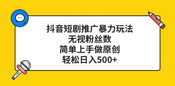 抖音短剧推广暴力玩法，无视粉丝数，简单上手做原创，轻松日入500+-宝籍资源