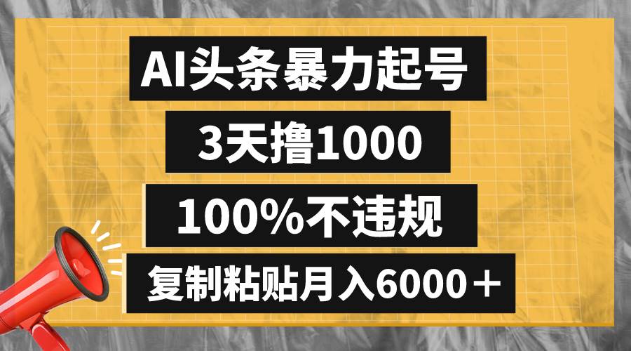 AI头条暴力起号，3天撸1000,100%不违规，复制粘贴月入6000＋-宝籍资源