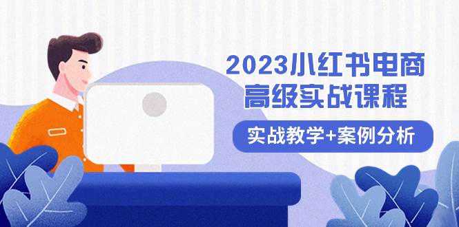 2023小红书-电商高级实战课程，实战教学+案例分析（38节课）-宝籍资源
