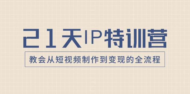 21天IP特训营，教会从短视频制作到变现的全流程-宝籍资源