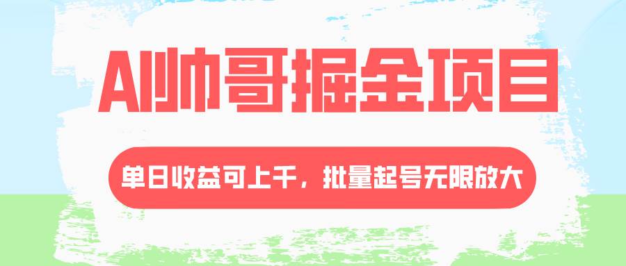 AI帅哥掘金项目，单日收益上千，批量起号无限放大-宝籍资源