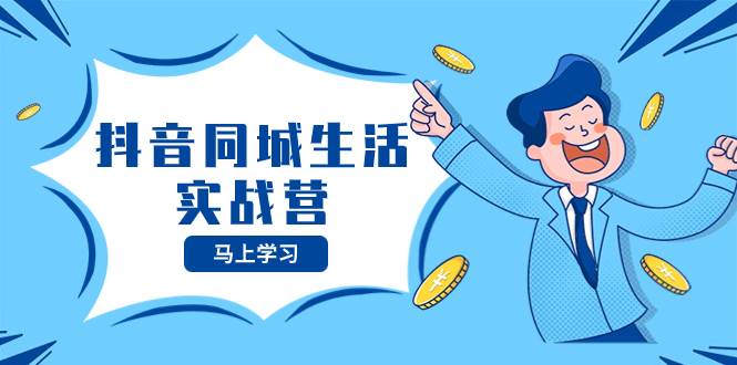 抖音同城生活实战营，抓住抖音本地生活风口，让你的生意逆风翻盘-宝籍资源