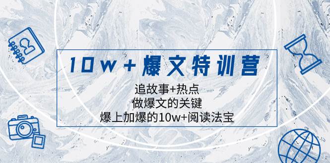 10w+爆文特训营，追故事+热点，做爆文的关键  爆上加爆的10w+阅读法宝-宝籍资源