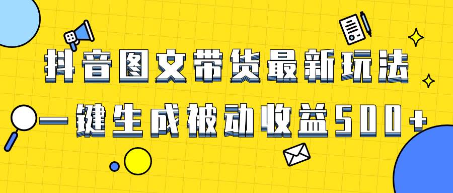 爆火抖音图文带货项目，最新玩法一键生成，单日轻松被动收益500+-宝籍资源