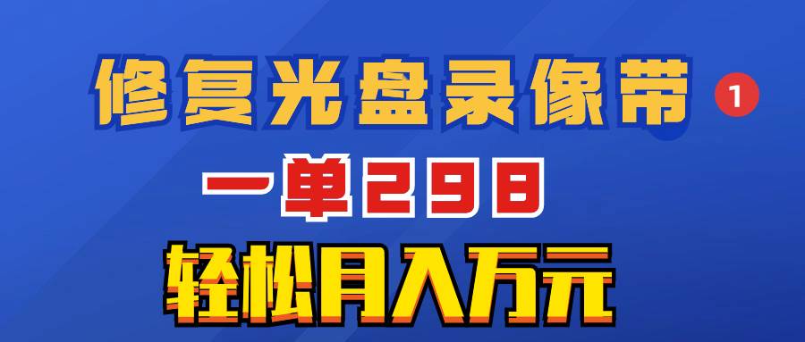 超冷门项目：修复光盘录像带，一单298，轻松月入万元-宝籍资源