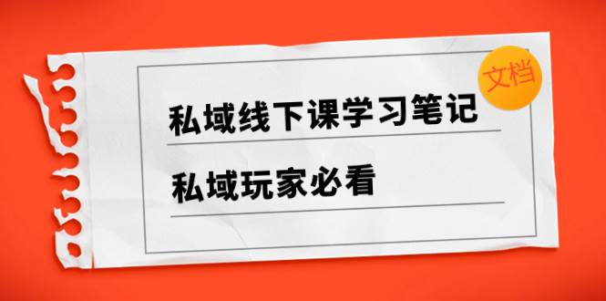 私域线下课学习笔记，私域玩家必看【文档】-宝籍资源