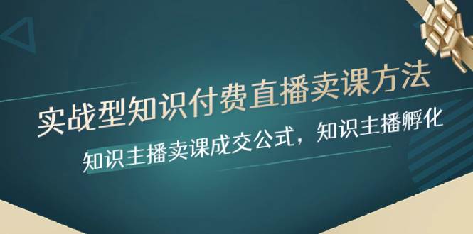 实战型知识付费直播-卖课方法，知识主播卖课成交公式，知识主播孵化-宝籍资源