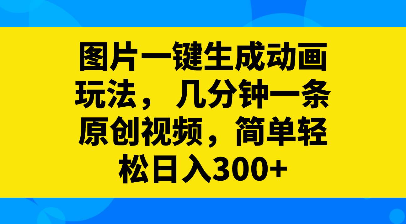 图片一键生成动画玩法，几分钟一条原创视频，简单轻松日入300+-宝籍资源