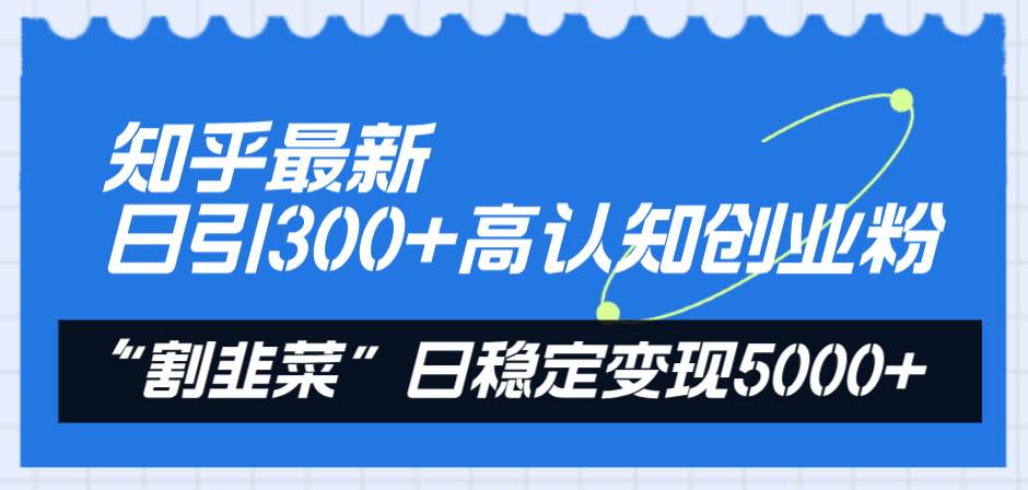 知乎最新日引300+高认知创业粉，“割韭菜”日稳定变现5000+-宝籍资源